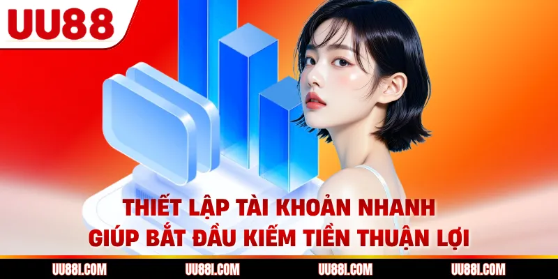 Thiết lập tài khoản nhanh giúp bắt đầu kiếm tiền thuận lợi